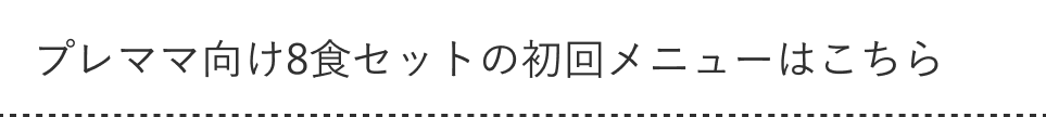 プレママ向け8食セットの初回メニューはこちら