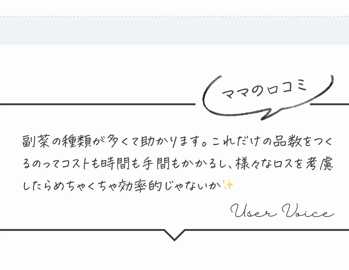 ママの口コミ。副菜の種類が多くて助かります。これだけの品数をつくるのってコストも時間も手間もかかるし、様々なロスを考慮したらめちゃくちゃ効率的じゃないか✨